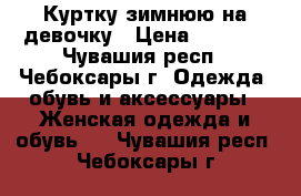 Куртку зимнюю на девочку › Цена ­ 2 500 - Чувашия респ., Чебоксары г. Одежда, обувь и аксессуары » Женская одежда и обувь   . Чувашия респ.,Чебоксары г.